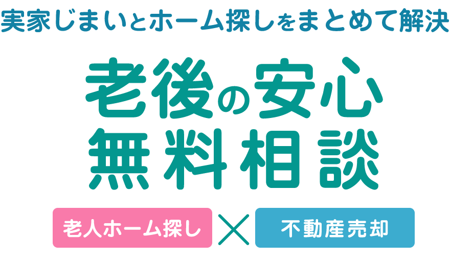 実家じまいとホーム探しをまとめて解決「老後の安心無料相談」老人ホーム探しと老人ホーム探し