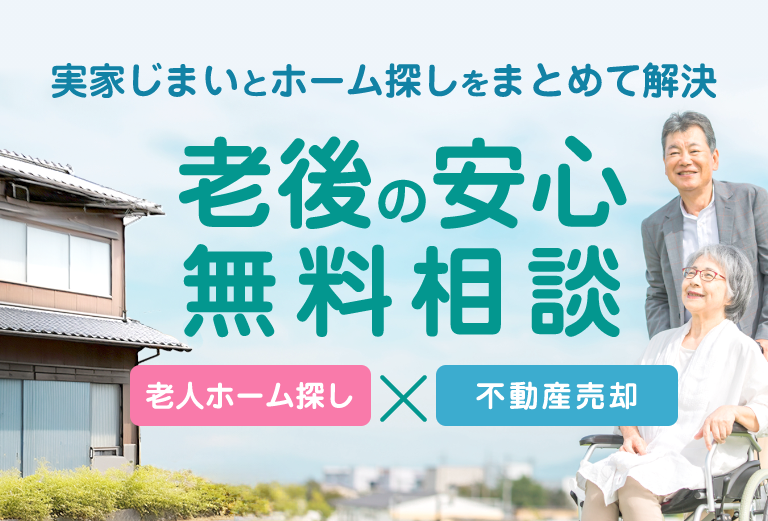 実家じまいとホーム探しをまとめて解決「老後の安心無料相談」老人ホーム探しと老人ホーム探し